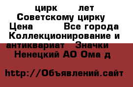 1.2) цирк : 50 лет Советскому цирку › Цена ­ 199 - Все города Коллекционирование и антиквариат » Значки   . Ненецкий АО,Ома д.